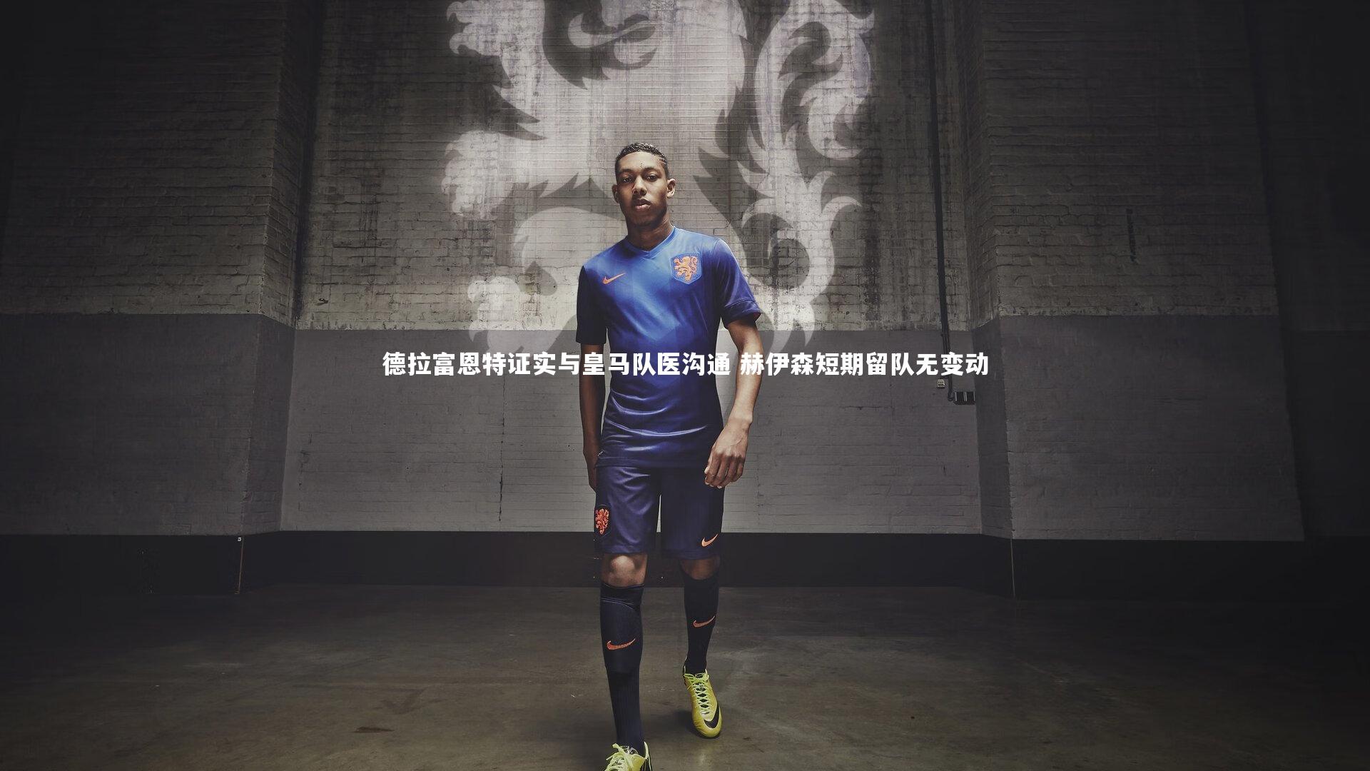 德拉富恩特证实与皇马队医沟通 赫伊森短期留队无变动