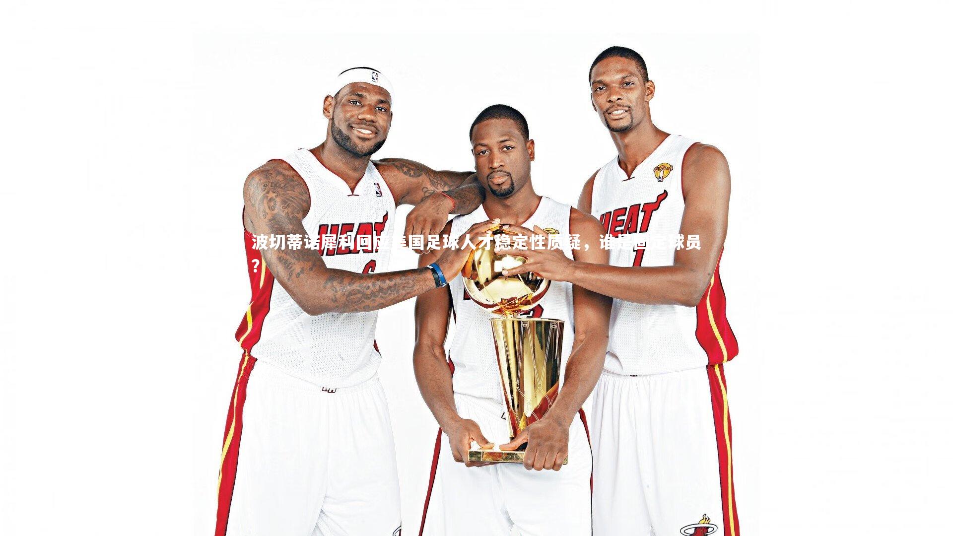 波切蒂诺犀利回应美国足球人才稳定性质疑，谁是固定球员？