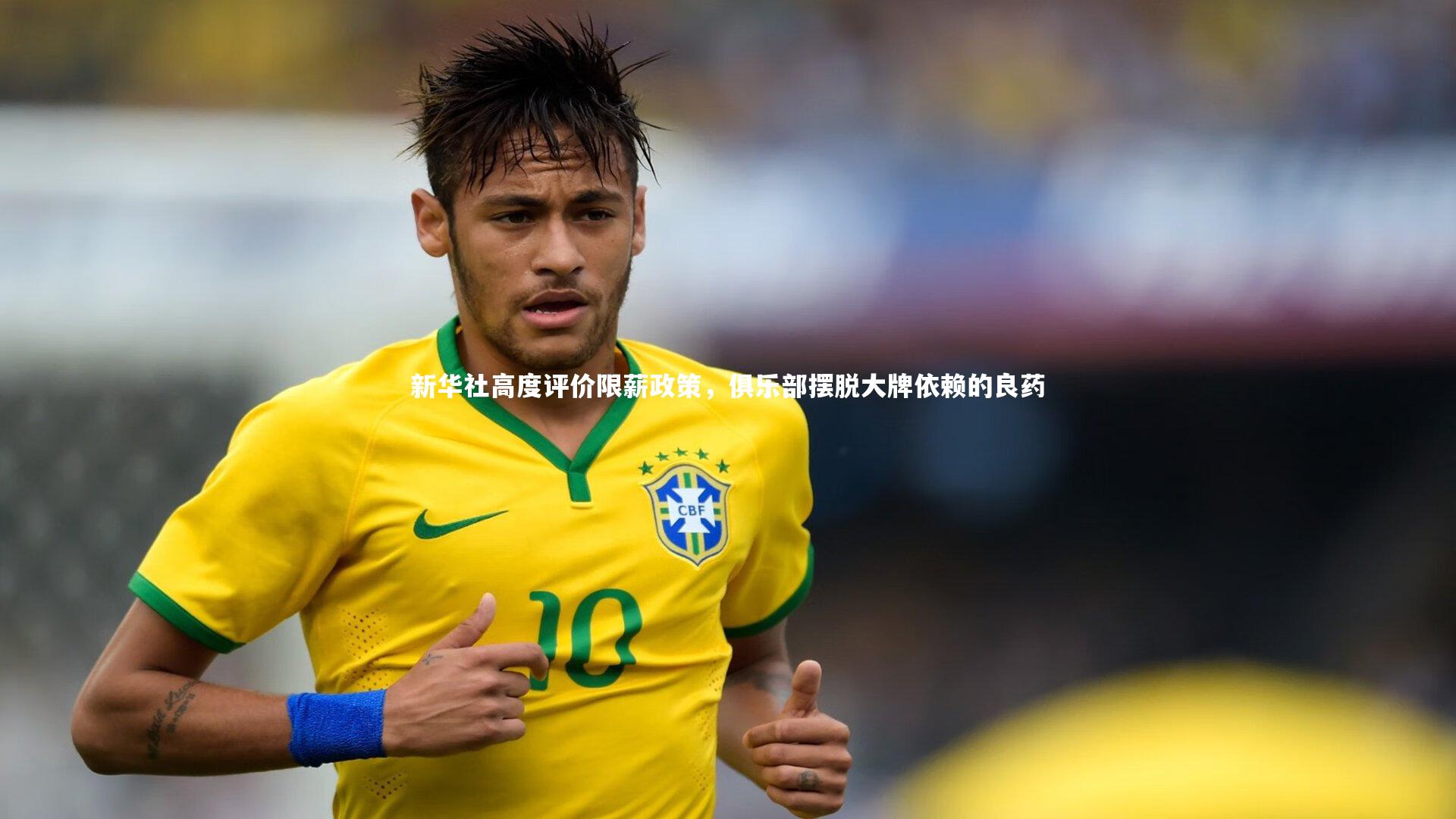 新华社高度评价限薪政策，俱乐部摆脱大牌依赖的良药