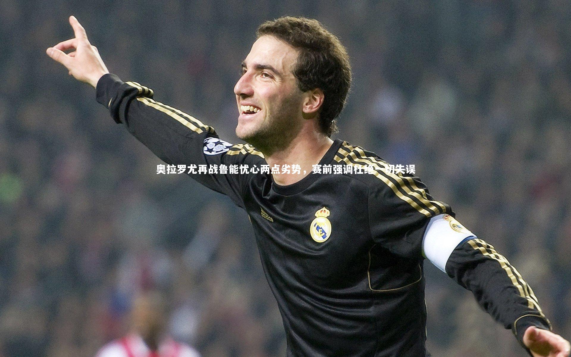 奥拉罗尤再战鲁能忧心两点劣势，赛前强调杜绝一切失误